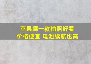 苹果哪一款拍照好看 价格便宜 电池续航也高